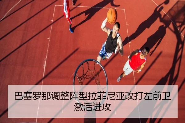 巴塞罗那调整阵型拉菲尼亚改打左前卫激活进攻