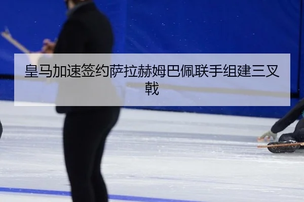 皇马加速签约萨拉赫姆巴佩联手组建三叉戟