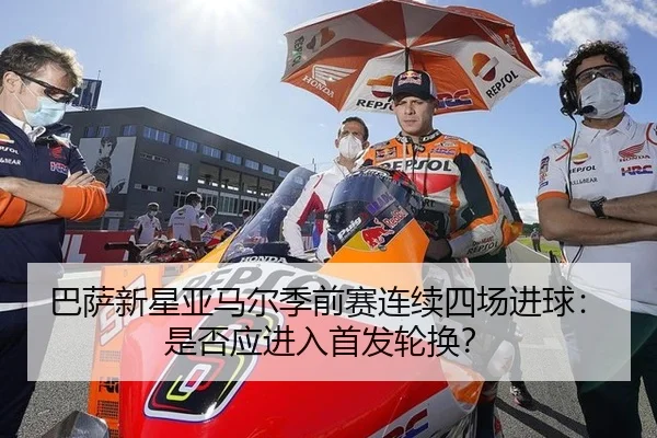 巴萨新星亚马尔季前赛连续四场进球：是否应进入首发轮换？